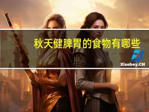 秋天健脾胃的食物有哪些（健脾胃的食物有哪些）