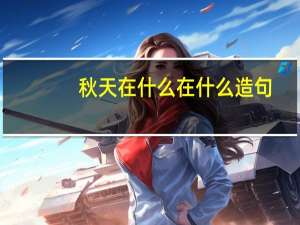 秋天在什么在什么造句