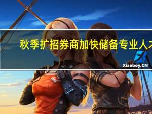 秋季扩招 券商加快储备专业人才