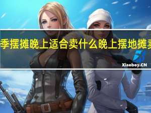 秋季摆摊晚上适合卖什么 晚上摆地摊卖什么好