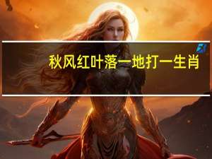 秋风红叶落一地打一生肖（秋风落叶打一生肖）