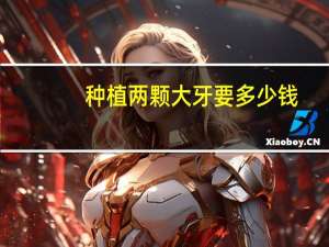 种植两颗大牙要多少钱？种植两颗牙齿需要多少钱