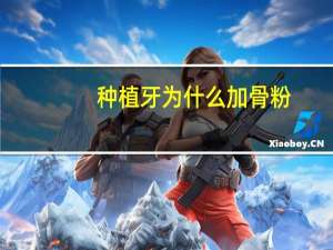 种植牙为什么加骨粉？为什么种植牙都会建议你植骨粉