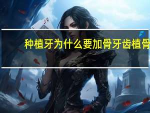 种植牙为什么要加骨 牙齿植骨什么意思