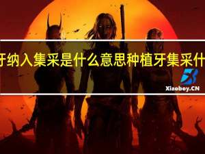 种植牙纳入集采是什么意思 种植牙集采什么时候落地
