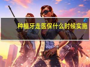 种植牙走医保什么时候实施　