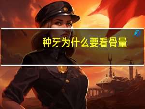 种牙为什么要看骨量，种牙骨头不够植骨好吗