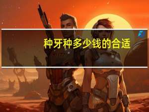 种牙种多少钱的合适(种植牙一颗大概多少钱)