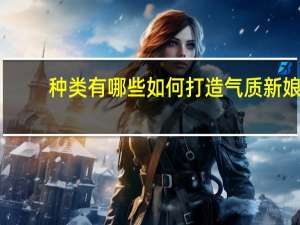 种类有哪些 如何打造气质新娘