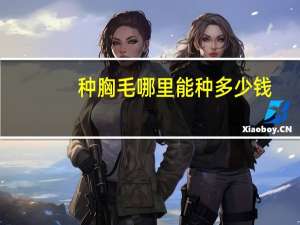 种胸毛哪里能种多少钱(如何去掉胸毛)