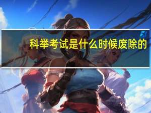 科举考试是什么时候废除的