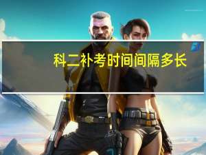 科二补考时间间隔多长（有谁知道科目二关于补考的间隔时间是多久）