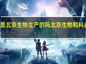 科兴是北京生物生产的吗 北京生物和科兴是一家吗