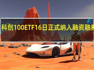 科创100ETF16日正式纳入融资融券标的