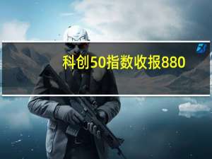 科创50指数收报880.19点涨1.12%