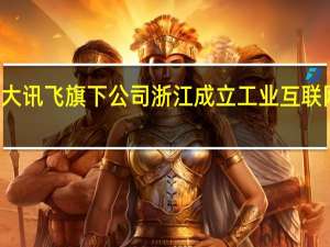 科大讯飞旗下公司浙江成立工业互联网新公司