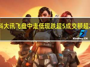 科大讯飞盘中走低现跌超5%成交额超20亿元