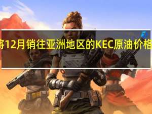 科威特将12月销往亚洲地区的KEC原油价格设定为较阿曼/迪拜均价升水2.85美元/桶