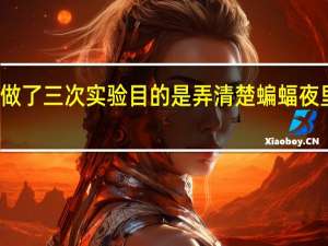 科学家做了三次实验目的是弄清楚蝙蝠夜里飞行靠什么