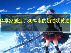 科学家创造了80％水的奶油状黄油涂抹物