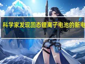 科学家发现固态锂离子电池的新电解质