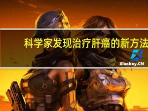 科学家发现治疗肝癌的新方法