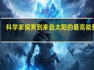 科学家探测到来自太阳的最高能量光