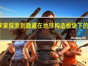 科学家探测到隐藏在地球构造板块下的熔融岩层