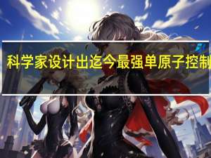 科学家设计出迄今最强单原子控制系统