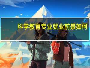 科学教育专业就业前景如何
