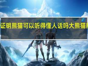 科学有证明熊猫可以听得懂人话吗 大熊猫能听懂人话吗_