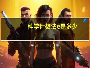 科学计数法e是多少（科学计数法e）