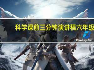 科学课前三分钟演讲稿六年级（科学课前三分钟演讲稿）