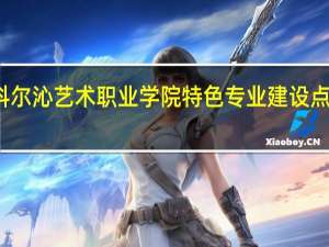 科尔沁艺术职业学院特色专业建设点有哪些
