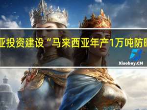 科思股份公告拟在马来西亚投资建设“马来西亚年产1万吨防晒系列产品项目”项目总投资约7.11亿元