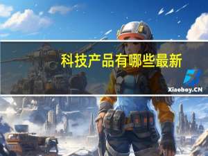 科技产品有哪些 最新（科技产品有哪些）