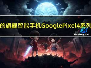 科技公司谷歌的旗舰智能手机Google Pixel 4系列将于今年推出