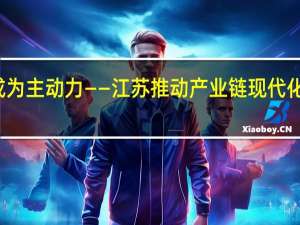 科技创新怎样成为主动力——江苏推动产业链现代化调查 到底什么情况嘞