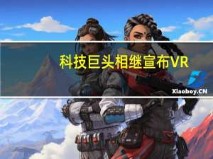 科技巨头相继宣布VR/MR新品计划 软硬件产业链上市公司迎发展良机