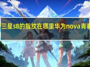 科普三星s8的指纹在哪里 华为nova青春版多少钱？