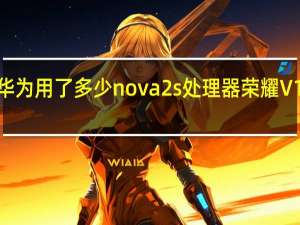 科普华为用了多少nova2s处理器 荣耀V10如何清零？