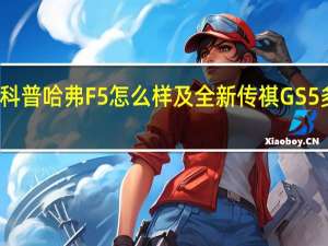 科普哈弗F5怎么样及全新传祺GS5多少钱