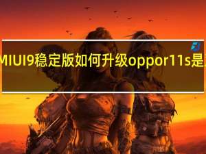 科普MIUI9稳定版如何升级 oppo r11s是双卡双待吗？