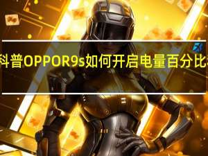 科普OPPO R9s如何开启电量百分比和荣耀？青春版和专属版有什么区别？