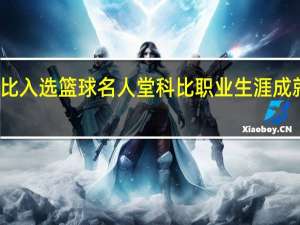 科比入选篮球名人堂 科比职业生涯成就有哪些