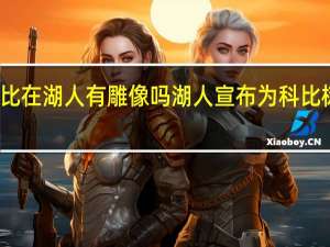 科比在湖人有雕像吗 湖人宣布为科比树立雕像