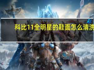 科比11全明星的鞋面怎么清洗