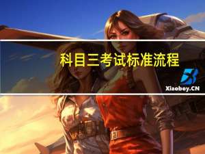 科目三考试标准流程（科目三考试内容及合格标准以及注意事项）