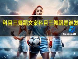 科目三舞蹈文案 科目三舞蹈是谁发明的