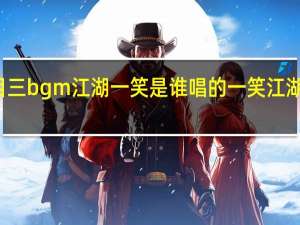 科目三bgm江湖一笑是谁唱的 一笑江湖跳科目三